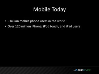 Mobile Today
• 5 billion mobile phone users in the world
• Over 120 million iPhone, iPod touch, and iPad users
 