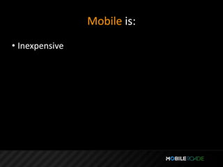 Mobile is:
• Inexpensive
 