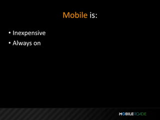Mobile is:
• Inexpensive
• Always on
 