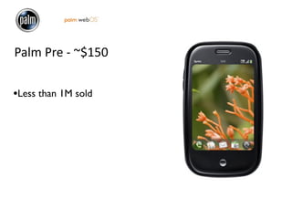 Palm Pre ‐ ~$150

•Less than 1M sold
 