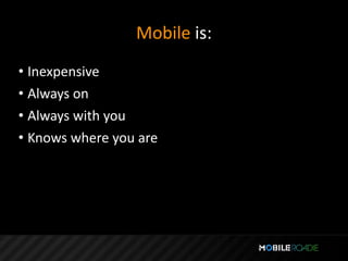 Mobile is:
• Inexpensive
• Always on
• Always with you
• Knows where you are
 