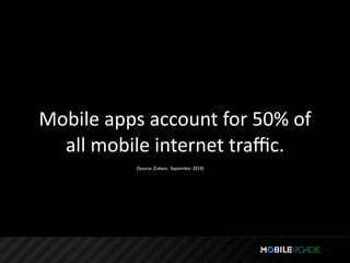 Mobile apps account for 50% of 
  all mobile internet traﬃc.
          (Source: Zokem, September 2010)
 