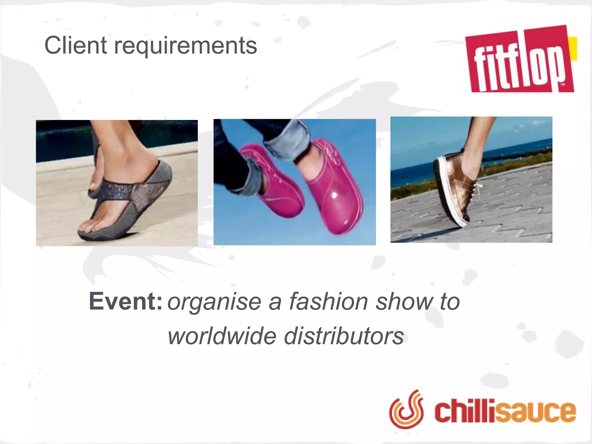 Client requirements




   Event: organise a fashion show to
          worldwide distributors
 