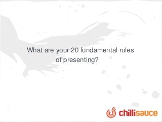 What are your 20 fundamental rules
         of presenting?
 