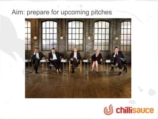 Aim: prepare for upcoming pitches
 