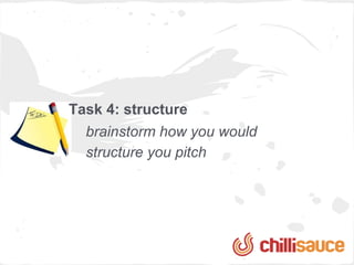 Task 4: structure
  brainstorm how you would
  structure you pitch
 
