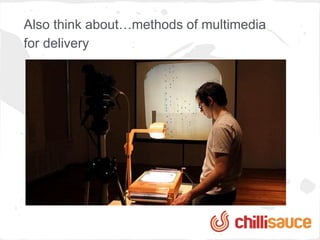 Also think about…methods of multimedia
for delivery
 