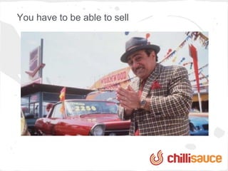 You have to be able to sell
 
