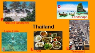 Thailand
E
Natural Disasters
D
Landscape
C
Free Time
EFood
E
Transport
 