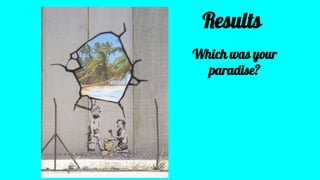 Results
Which was your
paradise?
 