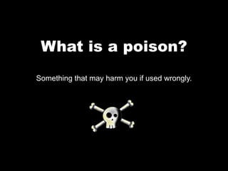 What is a poison? Something that may harm you if used wrongly.  