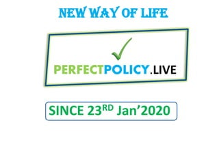 PERFECTPOLICY.LIVE
SINCE 23RD Jan’2020
NEW WAY OF LIFE
 