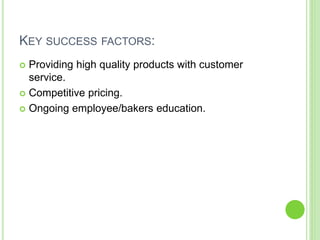 KEY SUCCESS FACTORS:
 Providing high quality products with customer
service.
 Competitive pricing.
 Ongoing employee/ba...