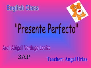 Areli Abigail Verdugo Loaiza English Class 3AP &quot;Presente Perfecto&quot; Teacher: Angel Urias 