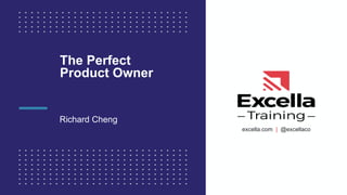 excella.com | @excellacoexcella.com | @excellaco
The Perfect
Product Owner
Richard Cheng
 