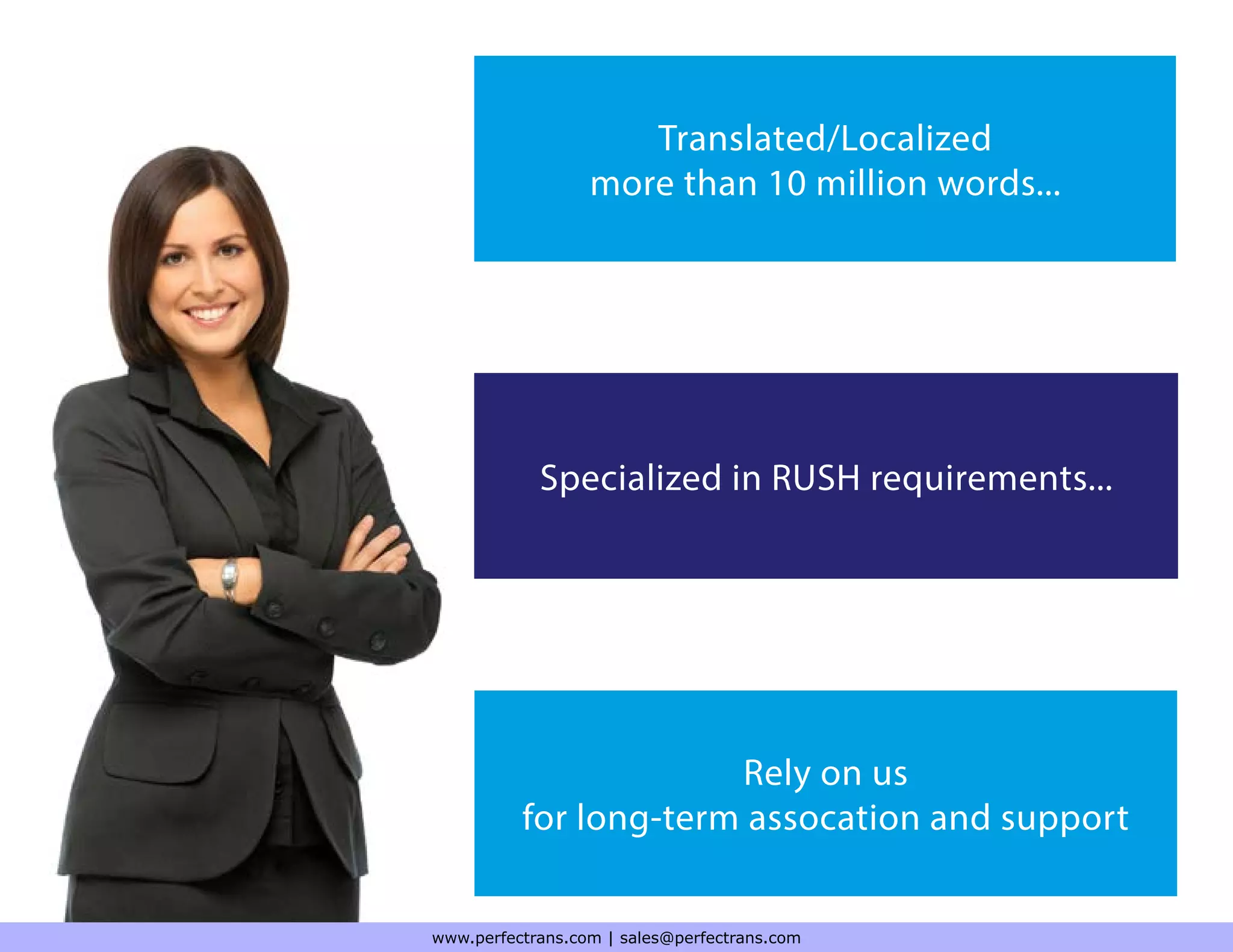 Translated/Localized
more than 10 million words...
Specialized in RUSH requirements...
Rely on us
for long-term assocation and support
www.perfectrans.com | sales@perfectrans.com
 