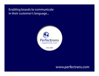 - Linguistically yours -
www.perfectrans.com
Enabling brands to communicate
in their customer’s language...
Since 2009
 