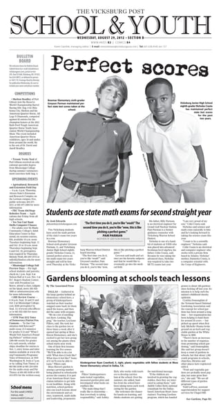 THE VICKSBURG POST


SCHOOL & YOUTH                                                             WE DN E SDAY, august 29, 2012 • SE C TI O N B
                                                                                       w w w.4kids B2 | COMICS B4
                                                 Karen Gamble, managing editor | E-mail: newsreleases@vicksburgpost.com | Tel: 601.636.4545 ext 137



         BULLETIN
          BOARD
We welcome items for Bulletin Board.
Submit items by e-mail (schoolnews@
vicksburgpost.com), postal service
(P.O. Box 821668, Vicksburg, MS 39182),
fax (634-0897), or delivered in person
to 1601-F N. Frontage Road by Monday
for publication Wednesday. Be sure to
include your name and phone number.


      Competitions
  • Shelton Headley of Port                Bowmar Elementary sixth-grader
Gibson won the Reserve                                                                                                                                                                 Vicksburg Junior High School
                                           Greyson Parman maintained per-
World Championship Barrel                                                                                                                                                              eighth-grader Nicholas Crasta
                                           fect state test scores taken at the
Racing title Aug. 8 in Okla-
                                                               school.                                                                                                                      has maintained perfect
homa City. Shelton and his
                                                                                                                                                                                                   state test scores
American Quarter Horse, All
Legs N Diamonds, competed                                                                                                                                                                              for the past
against 82 entries for the                                                                                                                                                                               two years.
champion honors at the 2012
Built Ford Tough American
Quarter Horse Youth Asso-
ciation World Championship
Show. The event included
American Quarter Horse
exhibitors, ages 18 and under,
from around the world. He
is the son of Dr. David and
Jazell Headley.

           Degrees
                                                                                                                                        MEL
                                                                                                                                         ANIE




  • Tressie Yvette Neal of
Port Gibson received an edu-
                                                                                                                                          THO




cational specialist degree
                                                                                                                                              RTIS




from Mississippi College
during summer commence-
                                                                                                                                                  •The




ment exercises held Aug. 4.
                                                                                                                                                  Vick




   Upcoming events
                                                                                                                                                    sbur
                                                                                                                                                         g Po




  • Agricultural, Research
                                                                                                                                                          st




and Extension Field Day
— 8 a.m.-2 p.m. Thursday,
Alcorn State’s Extension
and Research Complex on
the Lorman campus; free,
public welcome; 601-877-
2311 or 601-877-2204 for more


                                          Students ace state math exams for second straight year
information.
  • FRC Team 456/Siege
Robotics Team — Appli-
cations due Friday from all
high schools.
                                          By Josh Edwards                                                                                          His father, Billy Parman,             “I am very proud of my
  • Yes You Can! Basic
Skills Computer Classes                   jedwards@vicksburgpost.com            ‘The first time you do it, you’re like “woah!” The               is an electrical engineer for         son,” Colin Crasta said.
— For adults over 50; Hinds                                                    second time you do it, you’re like “wow, this is like             Grand Gulf Nuclear Station.             Nicholas said science and
Community College’s Adult                   Two Vicksburg students                                                                               Pam Parman is a former                math come naturally to him
Education Center in Ray-                  have aced the math portion                         pitching a perfect game.”’                          guidance counselor with               and he’s looking forward to
mond; six-session courses,                of the state’s exam two years                           Pam Parman                                     Vicksburg Warren School               taking the science exam this
$50, available 10 a.m.-noon               in a row.                                         mother of Greyson Parman                             Distirct.                             year.
Tuesdays beginning Sept. 11                 Bowmar Elementary                                                                                      Nicholas is one of a hand-            “I want to be a scientific
and Oct. 23 or 10 a.m.-noon               School sixth-grader Greyson                                                                            ful of students at VJHS who           engineer,” Nicholas said.
Thursdays beginning Sept.                 Parman, 11, and Vicksburg                                                                              was placed into advanced                Colin Crasta is an electrical
                                          Junior High School eighth-         burg Warren School District    this is like pitching a perfect      freshman-level algebra, his           and computer engineer who
6 and Oct. 25; preregistra-
                                          grader Nicholas Crasta, 13,        board meeting.                 game.”’                              father, Colin Crasta, said.           works with a private firm
tion required by Thursday;
                                          earned perfect scores on            “The first time you do it,      Geryson said math and sci-         Because he was taking the             based in Atlanta. Nicholas’
Melody Field, 601-857-3773 or
                                          the math exam two years            you’re like ‘woah!’” said      ence are his favorite subjects       advanced class, Nicholas              mother, Dannetta Crasta, is
mfield@hindscc.edu for more
                                          straight and will be hon-          Greyson’s mother, Pam          and that he would like to            was required to take two              a computer scientist with
information.
                                          ored Thursday at the Vicks-        Parman. “The second time       eventually go into the medi-         MCT2 exams last year.                 the Corps of Engineers.
  • Mississippi College Fall
                                                                             you do it, you’re like ‘wow,   cal field.
Preview Days — For high
school students and parents;


                                          Gardens blooming at schools teach lessons
check-in, 1 p.m. Sept. 8 at
Nelson Hall or 8 a.m. Nov. 3 at
B.C. Rogers Student Center;
visit with President Lee
Royce, attend a class, tailgate           By The Associated Press                                                                                                                      grants to about 160 gardens
on the Quad, more; 601-925-                                                                                                                                                            since kicking off last year. Its
3800 or admissions@mc.edu                   DALLAS — Gathered in                                                                                                                       mission is to help curb the
for more information.                     the large garden behind an                                                                                                                   nation’s childhood obesity
  • GRE Review Course —                   elementary school here, a                                                                                                                    epidemic.
6-10 p.m. Sept. 25 and 27 and             group of kindergartners                                                                                                                        Cynthia Domenghini of
Oct. 2 at Mississippi College;            watched as their teacher                                                                                                                     the Vermont-based National
cost, $249; preregister by                snipped some basil, let them                                                                                                                 Gardening Association said
Sept. 12; www.mc.edu/offices/             smell the leaves, and then                                                                                                                   the concept for school gar-
ce or 601-925-3263 for more               did the same with oregano.                                                                                                                   dens has been around a long
information.                                “We do a lot of smelling                                                                                                                   time — her organization has
  • VFW Post 2572 Voice                   out there. Looking. Dig-                                                                                                                     been helping to fund them
of Democracy/Patriot Pen                  ging,” the teacher, LeaAnne                                                                                                                  for around 30 years — but
Contests — “Is Our Con-                   Pillers, said. She took her                                                                                                                  picked up speed when first
stitution Still Relevant?”                class to the garden two or                                                                                                                   lady Michelle Obama broke
audio essay (3-5 minutes)                 three times a week after it                                                                                                                  ground on an herb and veg-
for grades 9-12 and “What I               opened last spring at Moss                                                                                                                   etable garden at the White
Would Tell America’s Found-               Haven Elementary, and she’s                                                                                                                  House in 2009.
ing Fathers” written essay                excited to get her new group                                                                                                                   “There’s been an increase
(300-400 words) for grades                out among the plants when                                                                                                                    in the number of organiza-
6-8; cash awards, scholar-                school starts next week.                                                                                                                     tions promoting school gar-
ships; deadline for entries is              One of their first lessons:                                                                                                                dening,” said Domenghini.
Nov. 1; entry forms and infor-            learning the five senses.                                                                                                                    She said her group doesn’t
mation available at www.vfw.              “We’ll be able to do a lot                                                                                                                   keep a count of gardens in
org/Community/Programs/                   with ‘What does it look like?                                                                                                                schools, but that about 1,300
Voice of Democracy, at 1918               What does it feel like?’ Some                                                                                                                youth programs in schools,
                                                                                                                                                                The associated press
Washington St. from 4-7 p.m.              of it we’ll even be able to                                                                                                                  churches, libraries and
or by calling Tom Tinney at               taste,” Pillers said.
                                                                             Kindergartner Ryan Crawford, 5, right, plants vegetables with fellow students at Moss                     other places have registered
601-661-6168 or 601-218-1010                Moss Haven’s garden is           Haven Elementary school in Dallas, T.X.                                                                   with it.
for the audio essay and Pat               among a growing number                                                                                                                         “Fruit and vegetable gar-
Tinney at 601-661-6168 or 601-            being planted in schoolyards       say.                           Rich, who works with teach-          the nutritional message.              dens are probably most pop-
415-9731 for the written essay.           across the country. It is part       Pillers’ kindergartners      ers to develop curricu-                “If the children are                ular, but some grow flow-
                                          of an American Heart Asso-         taste-tested vegetables,       lum at the school. Over the          involved in growing the veg-          ers,” she said. “We see all
                                          ciation initiative to get kids     measured garden plots and      summer, she added, fami-             etables, then they are inter-         different types of garden
                                          to eat healthier. Along with       investigated what foods cat-   lies from the school have            ested in eating them,” said           programs.”
 School menu                              nutrition, school gardens
                                          also can teach lessons about
                                                                             erpillars like.
                                                                               “The main thing that I
                                                                                                            been taking turns each week
                                                                                                            caring for the garden.
                                                                                                                                                 Judith Collier-Reid, national
                                                                                                                                                 consultant for the Dallas-
                                                                                                                                                                                         Todd LoFrese, assistant
                                                                                                                                                                                       superintendent for support
 For this week’s VWSD                     the environment and sci-           really like is citizenship —     She welcomes the chance            based American Heart Asso-            services for Chapel Hill-
 menus, visit:                            ence, teamwork, math skills        that everybody is taking       for hands-on learning, and           ciation’s Teaching Gardens
 www.vwsd.k12.ms.us/                      and leadership, proponents         responsibility,” said Ashley   thinks students are getting          program, which has handed
                                                                                                                                                                                            See Gardens, Page B3.
 