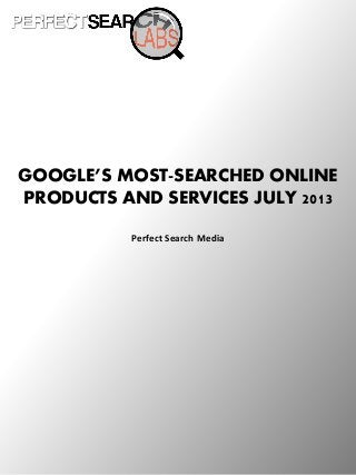 GOOGLE’S MOST-SEARCHED ONLINE
PRODUCTS AND SERVICES JULY 2013
Perfect Search Media

 