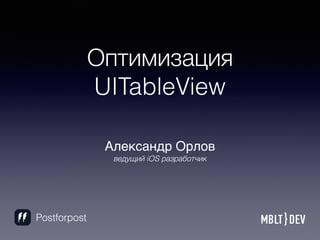 Оптимизация
UITableView
Александр Орлов
ведущий iOS разработчик
Postforpost
 