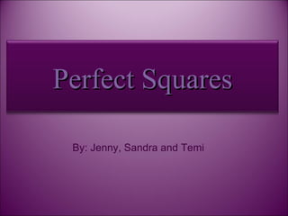 By: Jenny, Sandra and Temi Perfect Squares 