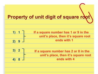 Property of unit digit of square root
1) 1
2) 9
If a square number has 1 or 9 in the
unit’s place, then it’s square root
ends with 1
If a square number has 2 or 8 in the
unit’s place, then it’s square root
ends with 4
3) 2
4) 8
 