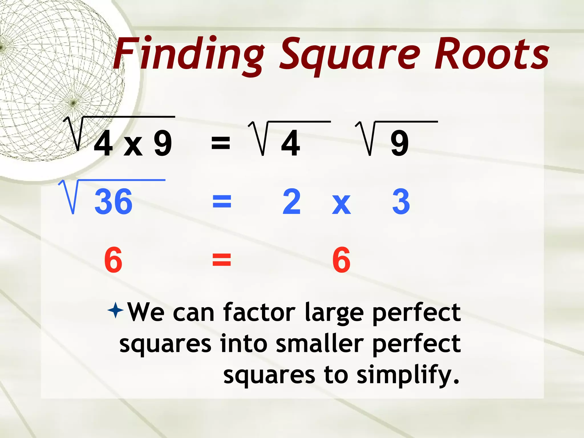 Finding Square Roots
4x9     =     4        9
36      =     2 x      3
6       =         6
 We can factor large perfect
 squares into smaller perfect
         squares to simplify.
 