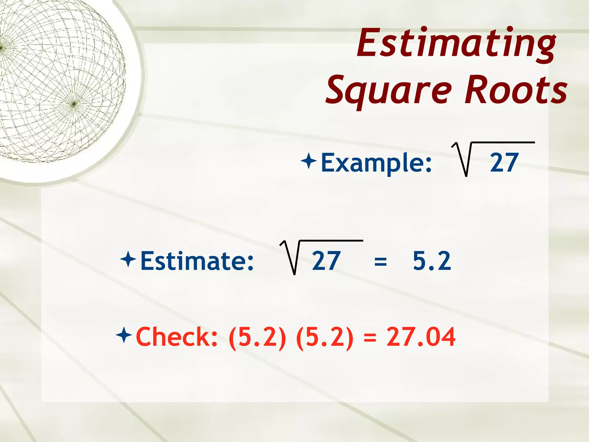 Estimating
                 Square Roots
                Example:      27


 Estimate:     27   = 5.2

 Check: (5.2) (5.2) = 27.04
 