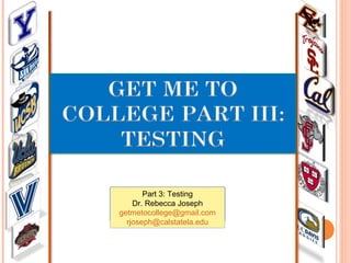 Part 3: Testing
Dr. Rebecca Joseph
getmetocollege@gmail.com
rjoseph@calstatela.edu
 