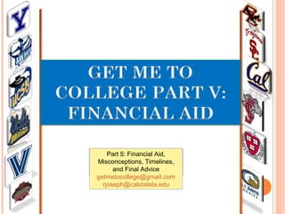 Part 5: Financial Aid,
Misconceptions, Timelines,
and Final Advice
getmetocollege@gmail.com
rjoseph@calstatela.edu
 