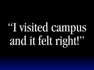 “I visited campus
and it felt right!”
 
