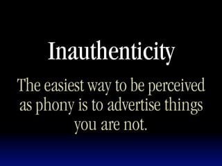 Inauthenticity
The easiest way to be perceived
as phony is to advertise things
         you are not.
 