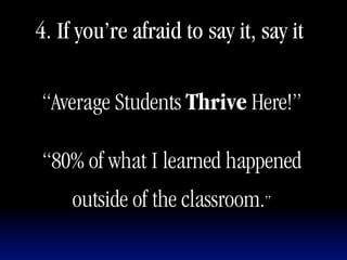 4. If you’re afraid to say it, say it

“Average Students Thrive Here!”

“80% of what I learned happened
     outside of the classroom.”
 