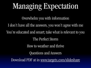 Managing Expectation
          Overwhelm you with information
 I don’t have all the answers, you won’t agree with me
You’re educated and smart; take what is relevant to you
                  The Perfect Storm
              How to weather and thrive
                Questions and Answers
   Download PDF at in www.targetx.com/slideshare
 