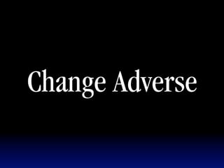 Change Adverse
 