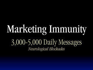 Marketing Immunity
 3,000-5,000 Daily Messages
       Neurological Blockades
 