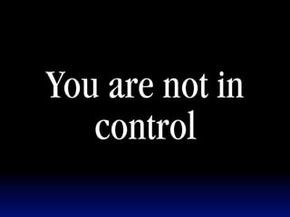 You are not in
   control
 