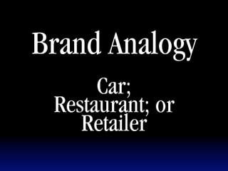 Brand Analogy
      Car;
 Restaurant; or
    Retailer
 