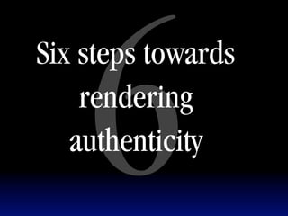 6
Six steps towards
    rendering
   authenticity
 