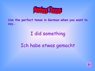 Use the perfect tense in German when you want to say… Perfect Tense I did something Ich habe etwas gemacht 