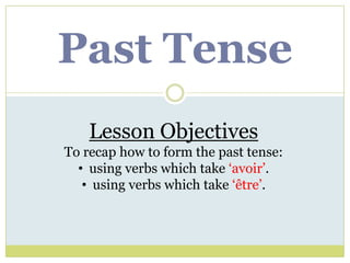 Past Tense
    Lesson Objectives
To recap how to form the past tense:
  • using verbs which take ‘avoir’.
   • using verbs which take ‘être’.
 