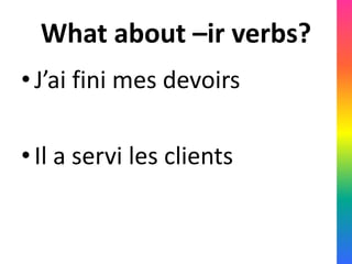 What about –ir verbs?
• J’ai fini mes devoirs

• Il a servi les clients
 