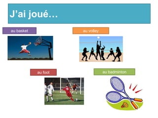 J’ai joué…
au basket             au volley




            au foot               au badminton
 
