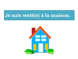 Je suis resté(e) à la maison.
 