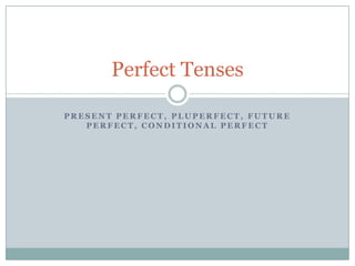 Perfect Tenses

PRESENT PERFECT, PLUPERFECT, FUTURE
   PERFECT, CONDITIONAL PERFECT
 