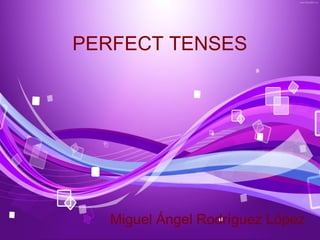 PERFECT TENSES




   Miguel Ángel Rodríguez López
 