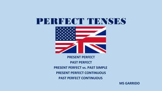 PERFECT TENSES

PRESENT PERFECT
PAST PERFECT
PRESENT PERFECT vs. PAST SIMPLE
PRESENT PERFECT CONTINUOUS
PAST PERFECT CONTINUOUS
MS GARRIDO

 