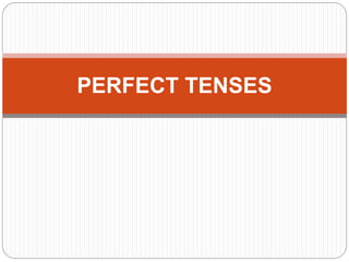 PERFECT TENSES
 