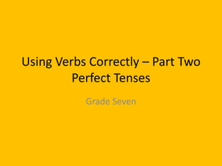 Using Verbs Correctly – Part Two
Perfect Tenses
Grade Seven
 