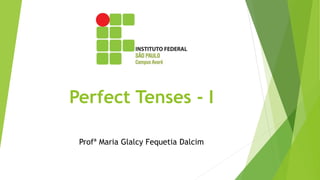 Perfect Tenses - I
Profª Maria Glalcy Fequetia Dalcim
 